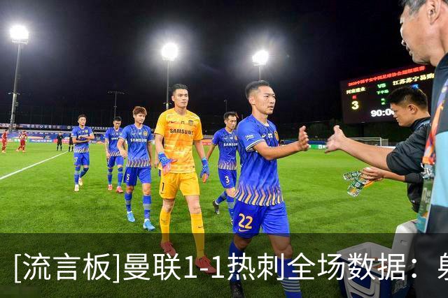 [流言板]曼联1-1热刺全场数据：射门11-12，犯规13-16，绝佳机会1-4